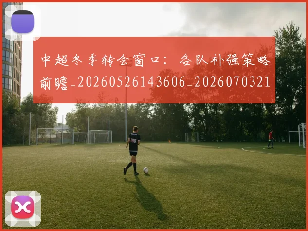 中超冬季转会窗口:各队补强策略前瞻_20260526143606_20260703210716