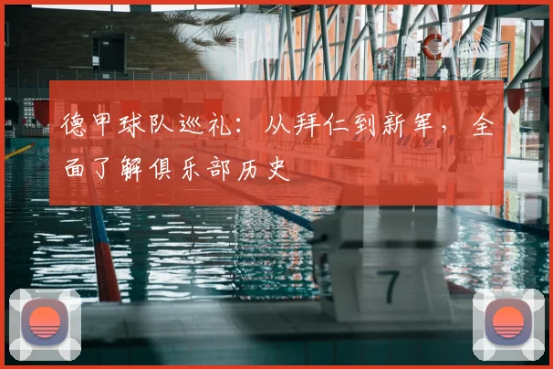德甲球队巡礼:从拜仁到新军,全面了解俱乐部历史