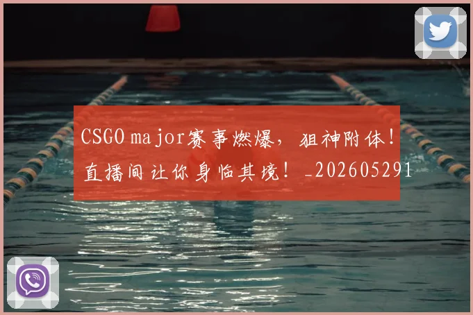 CSGO major赛事燃爆，狙神附体！直播间让你身临其境！_20260529145655