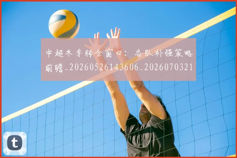 中超冬季转会窗口：各队补强策略前瞻_20260526143606_20260703210716