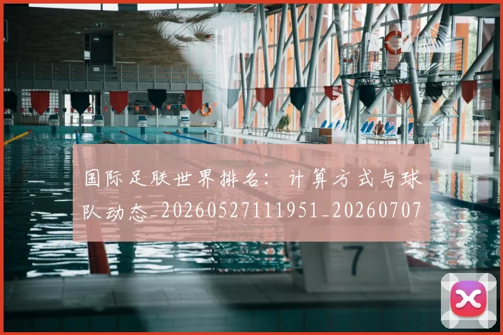 国际足联世界排名:计算方式与球队动态_20260527111951_20260707020141
