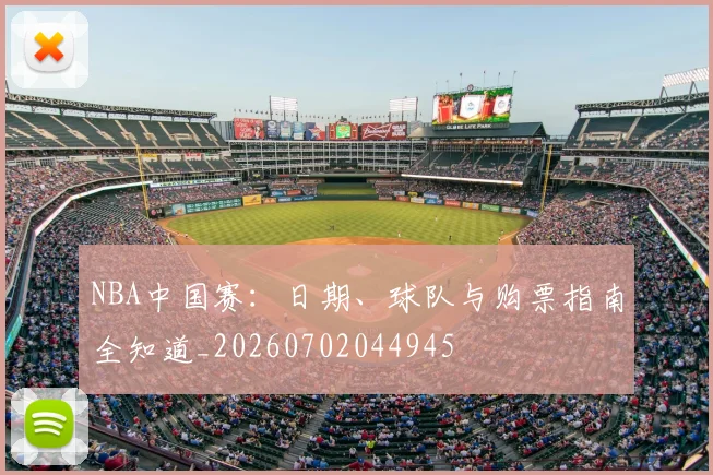 NBA中国赛：日期、球队与购票指南全知道_20260702044945