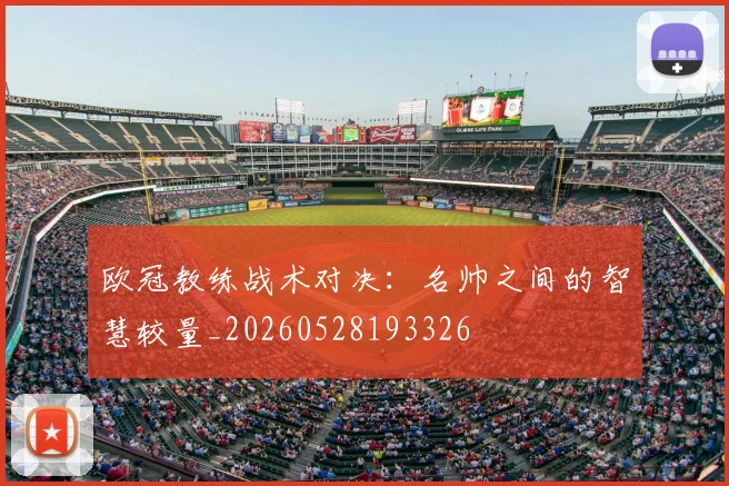 欧冠教练战术对决:名帅之间的智慧较量_20260528193326