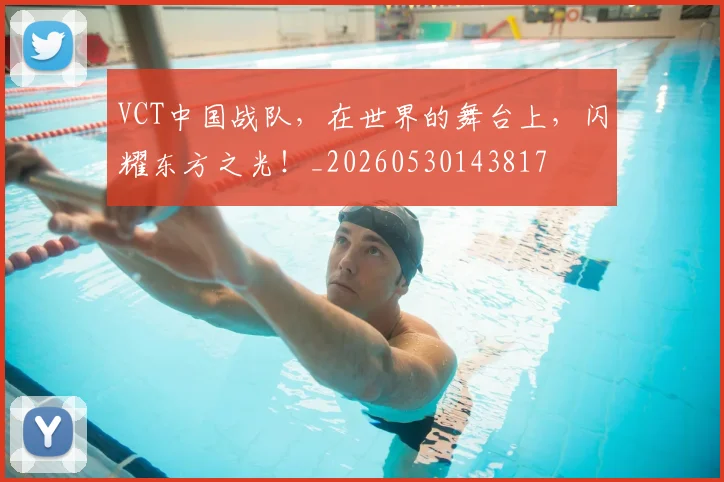 VCT中国战队,在世界的舞台上,闪耀东方之光!_20260530143817