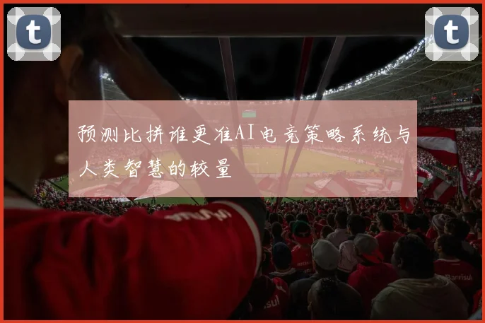 预测比拼谁更准AI电竞策略系统与人类智慧的较量