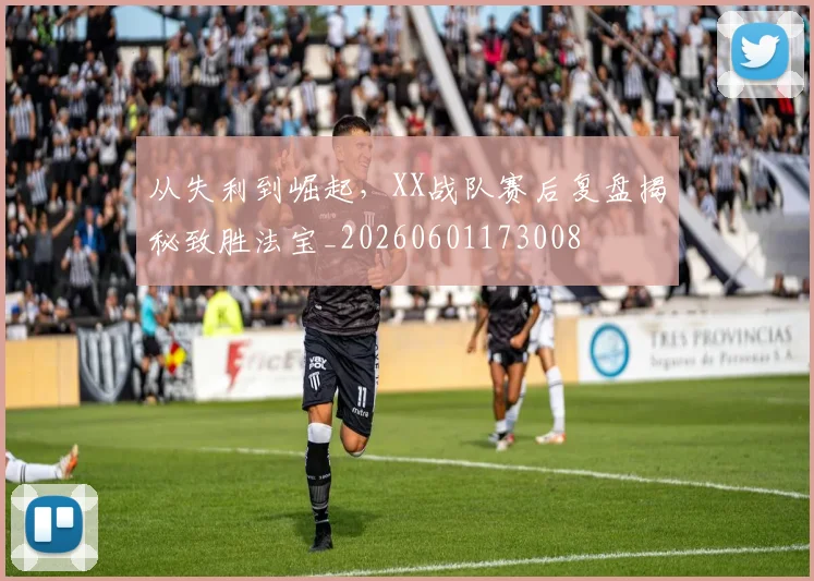 从失利到崛起，XX战队赛后复盘揭秘致胜法宝_20260601173008