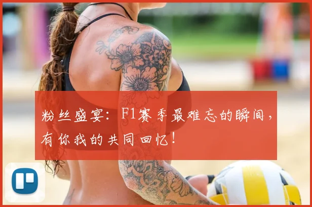粉丝盛宴:F1赛季最难忘的瞬间,有你我的共同回忆!