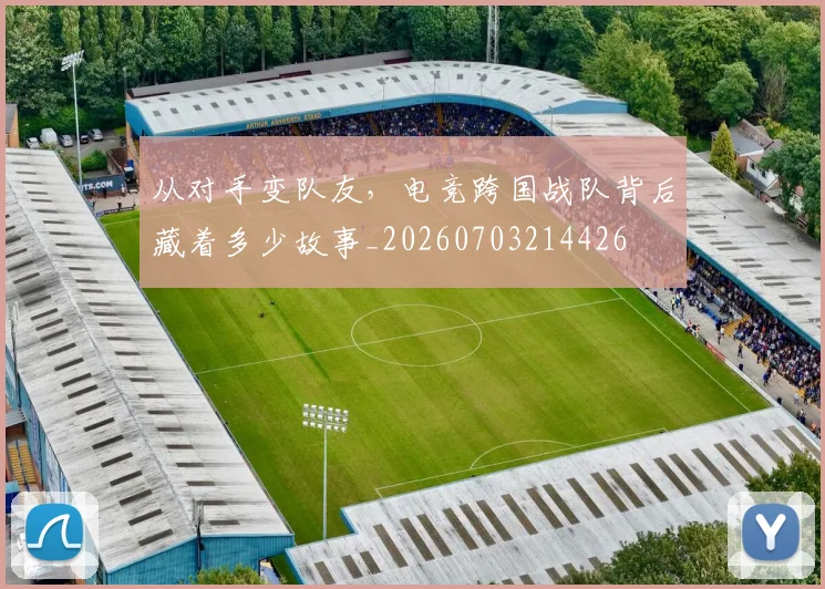 从对手变队友,电竞跨国战队背后藏着多少故事_20260703214426