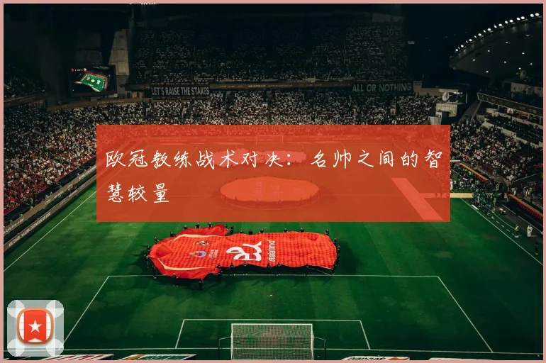 欧冠教练战术对决：名帅之间的智慧较量