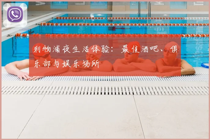 利物浦夜生活体验:最佳酒吧、俱乐部与娱乐场所
