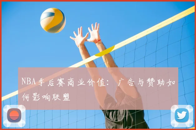 NBA季后赛商业价值：广告与赞助如何影响联盟