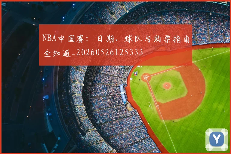 NBA中国赛:日期、球队与购票指南全知道_20260526125333