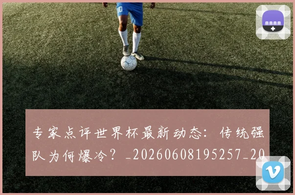 专家点评世界杯最新动态:传统强队为何爆冷?_20260608195257_20260702175451